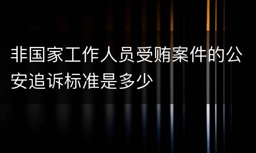 非国家工作人员受贿案件的公安追诉标准是多少