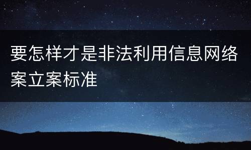 要怎样才是非法利用信息网络案立案标准