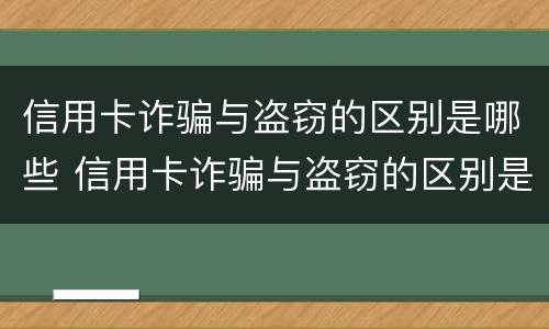 信用卡诈骗与盗窃的区别是哪些 信用卡诈骗与盗窃的区别是哪些呢