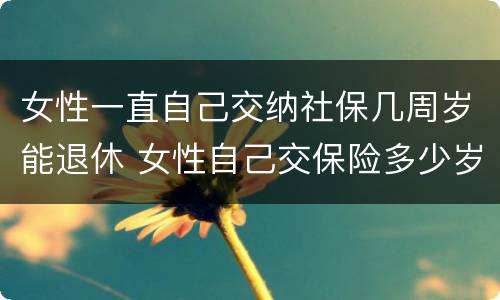 女性一直自己交纳社保几周岁能退休 女性自己交保险多少岁退休
