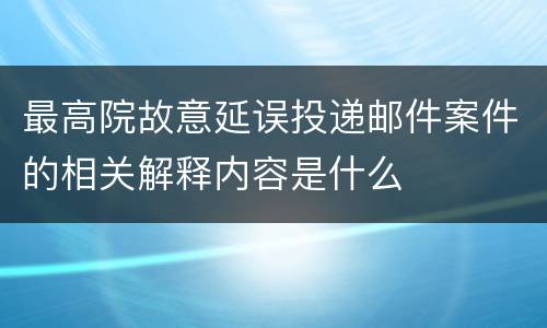 最高院故意延误投递邮件案件的相关解释内容是什么
