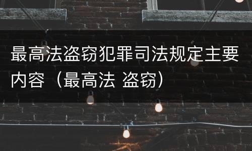 最高法盗窃犯罪司法规定主要内容（最高法 盗窃）