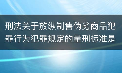 刑法关于放纵制售伪劣商品犯罪行为犯罪规定的量刑标准是多少