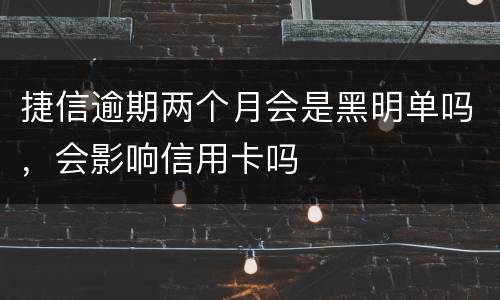 捷信逾期两个月会是黑明单吗，会影响信用卡吗
