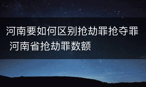 河南要如何区别抢劫罪抢夺罪 河南省抢劫罪数额