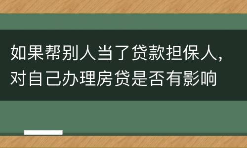 如果帮别人当了贷款担保人，对自己办理房贷是否有影响