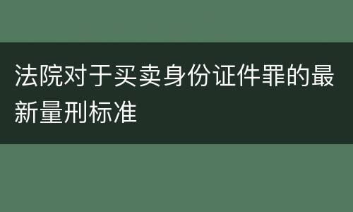 法院对于买卖身份证件罪的最新量刑标准