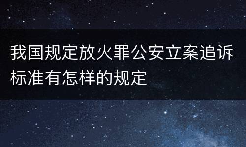 我国规定放火罪公安立案追诉标准有怎样的规定