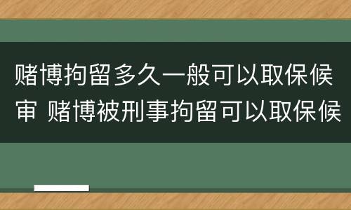 赌博拘留多久一般可以取保候审 赌博被刑事拘留可以取保候审吗