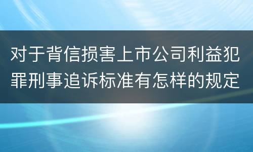 对于背信损害上市公司利益犯罪刑事追诉标准有怎样的规定