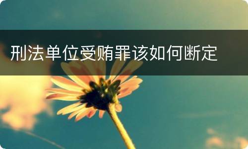 刑法单位受贿罪该如何断定