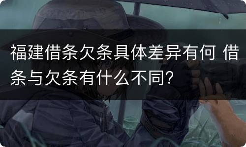 福建借条欠条具体差异有何 借条与欠条有什么不同?