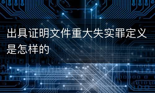 出具证明文件重大失实罪定义是怎样的