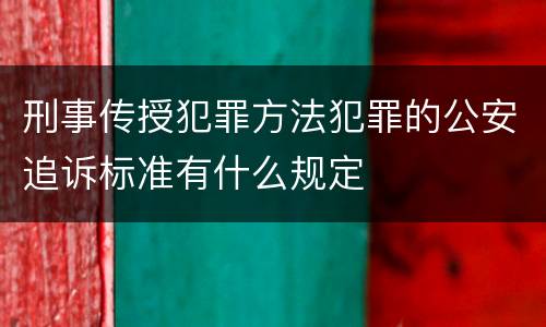 刑事传授犯罪方法犯罪的公安追诉标准有什么规定