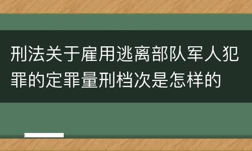 刑法关于雇用逃离部队军人犯罪的定罪量刑档次是怎样的