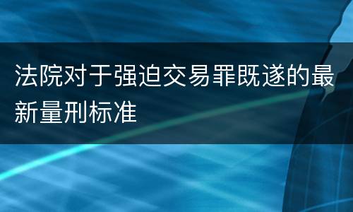 法院对于强迫交易罪既遂的最新量刑标准