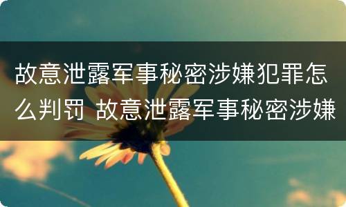 故意泄露军事秘密涉嫌犯罪怎么判罚 故意泄露军事秘密涉嫌犯罪怎么判罚的