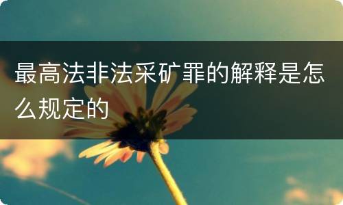 最高法非法采矿罪的解释是怎么规定的