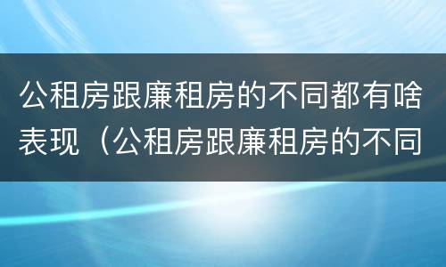 公租房跟廉租房的不同都有啥表现（公租房跟廉租房的不同都有啥表现呀）