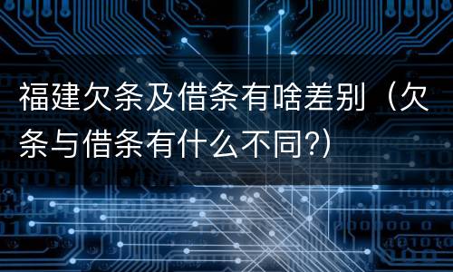 福建欠条及借条有啥差别（欠条与借条有什么不同?）