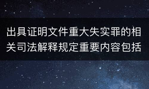出具证明文件重大失实罪的相关司法解释规定重要内容包括什么