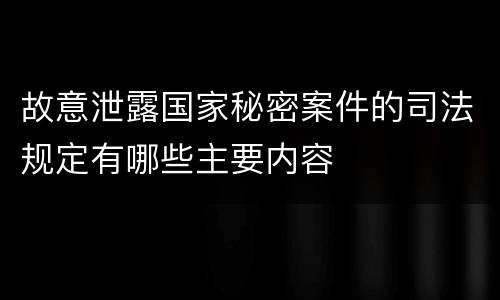 故意泄露国家秘密案件的司法规定有哪些主要内容