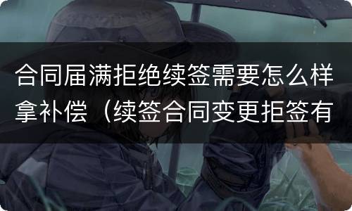 合同届满拒绝续签需要怎么样拿补偿（续签合同变更拒签有补偿吗）