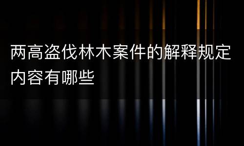 两高盗伐林木案件的解释规定内容有哪些