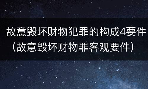 故意毁坏财物犯罪的构成4要件（故意毁坏财物罪客观要件）