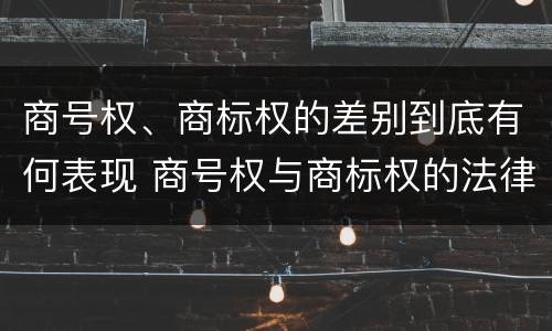 商号权、商标权的差别到底有何表现 商号权与商标权的法律冲突与解决