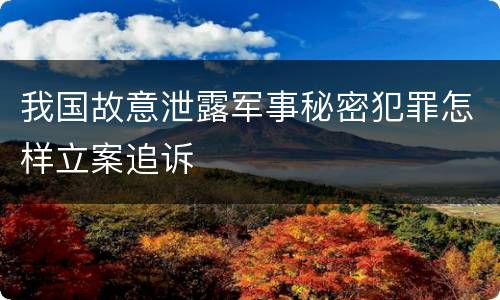 我国故意泄露军事秘密犯罪怎样立案追诉
