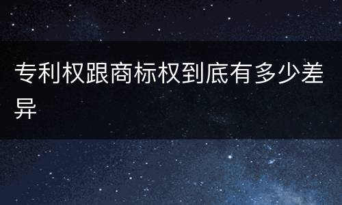 专利权跟商标权到底有多少差异