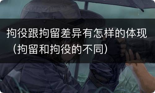 拘役跟拘留差异有怎样的体现（拘留和拘役的不同）