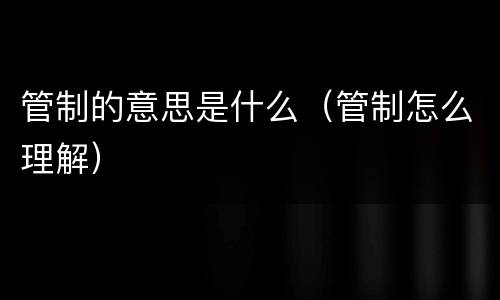 管制的意思是什么（管制怎么理解）