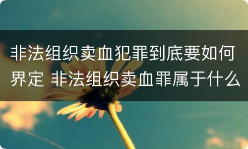 非法组织卖血犯罪到底要如何界定 非法组织卖血罪属于什么类别