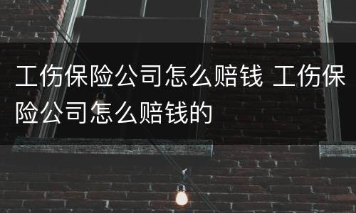 工伤保险公司怎么赔钱 工伤保险公司怎么赔钱的