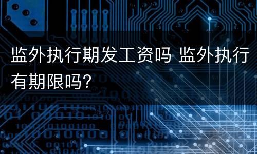 监外执行期发工资吗 监外执行有期限吗?