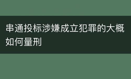 串通投标涉嫌成立犯罪的大概如何量刑