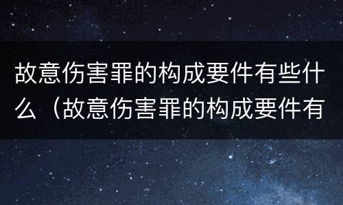 故意伤害罪的构成要件有些什么（故意伤害罪的构成要件有些什么）