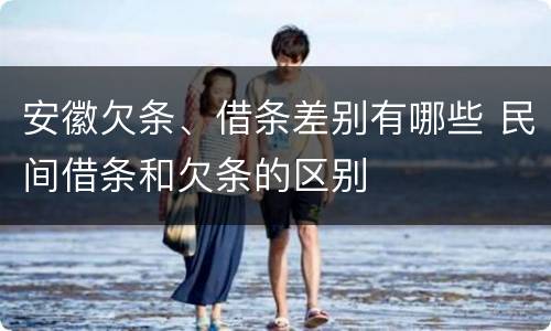 安徽欠条、借条差别有哪些 民间借条和欠条的区别