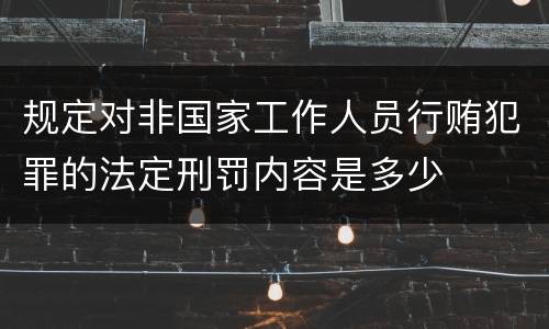 规定对非国家工作人员行贿犯罪的法定刑罚内容是多少