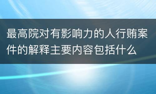 最高院对有影响力的人行贿案件的解释主要内容包括什么