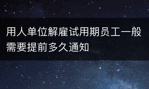 用人单位解雇试用期员工一般需要提前多久通知