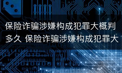 保险诈骗涉嫌构成犯罪大概判多久 保险诈骗涉嫌构成犯罪大概判多久刑期
