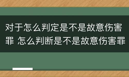 对于怎么判定是不是故意伤害罪 怎么判断是不是故意伤害罪