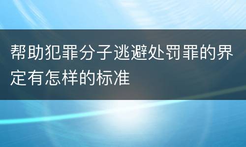 帮助犯罪分子逃避处罚罪的界定有怎样的标准