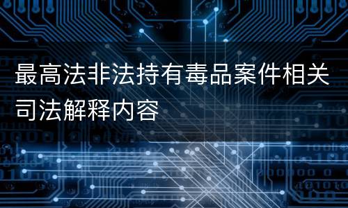 最高法非法持有毒品案件相关司法解释内容