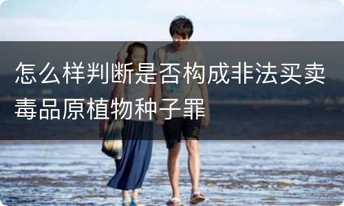 怎么样判断是否构成非法买卖毒品原植物种子罪