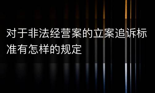 对于非法经营案的立案追诉标准有怎样的规定