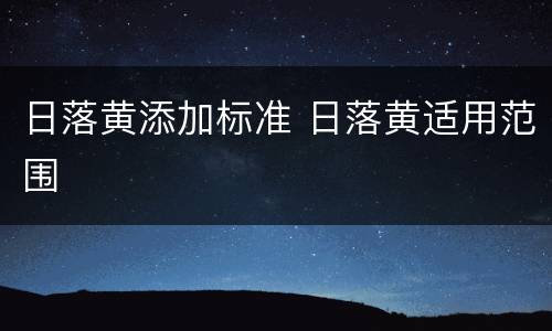日落黄添加标准 日落黄适用范围